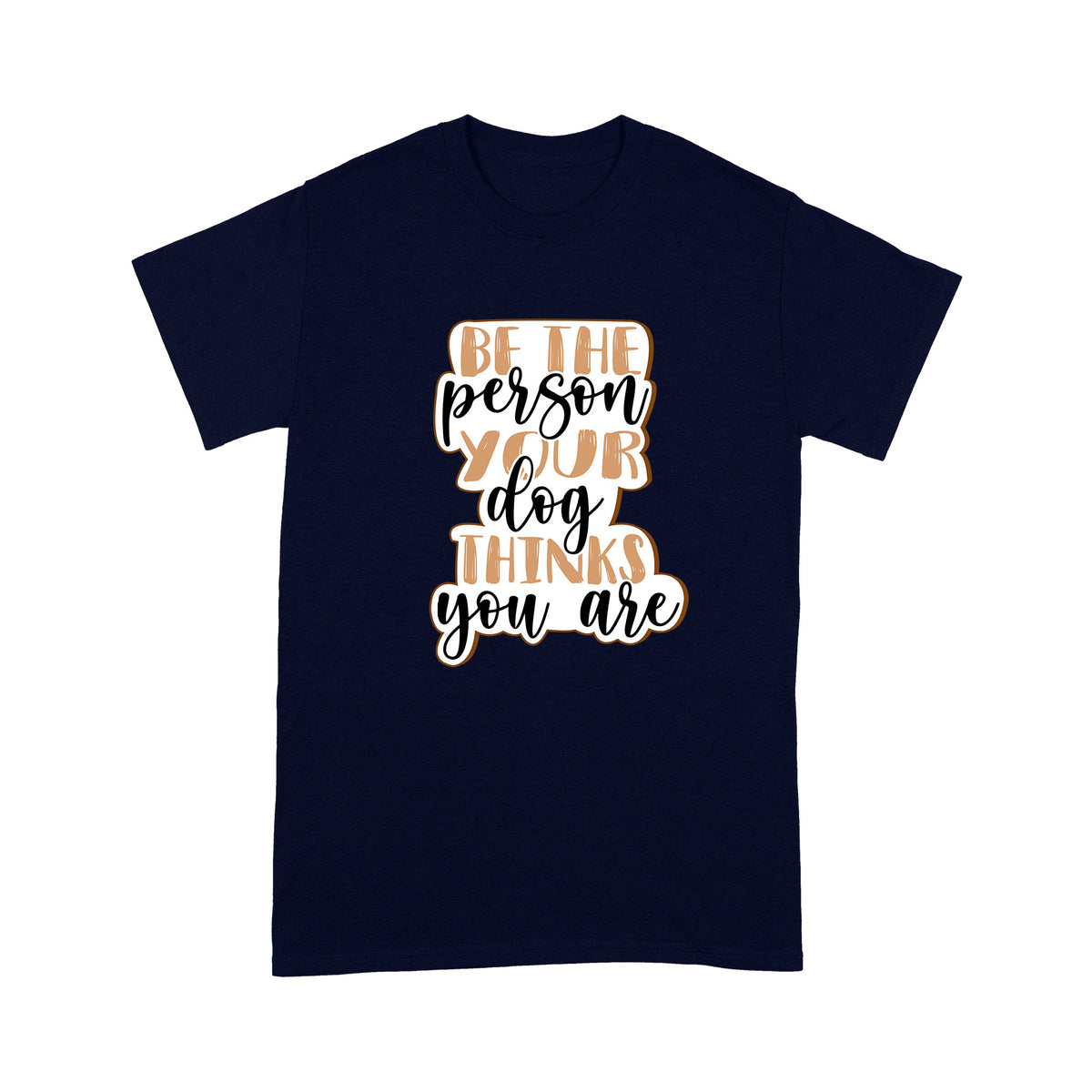 Dog Lover T-shirt - Be The Person Your Dog Thinks You Are Shirt - Gift for Dog Mom, Dog Dad, Dog Lover, Dog Owner - Pet Lover Gift, Dog Lover Gift - JTSD116 A02M01