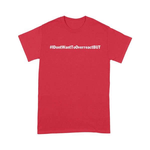 I don't want to Overreact But Unisex Standard T-Shirt