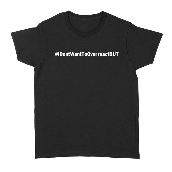 I don't want to Overreact But Standard Women's T-shirt