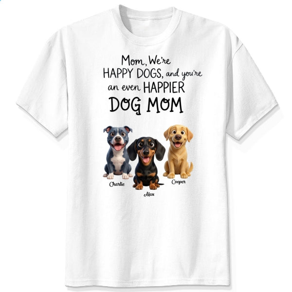 We're Happy Dogs and You're an even Happier Dog Mom Custom Personalized Dogs T-shirt FSDM31