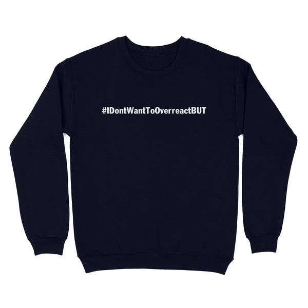 I don't want to Overreact But Unisex Standard Crew Neck Sweatshirt