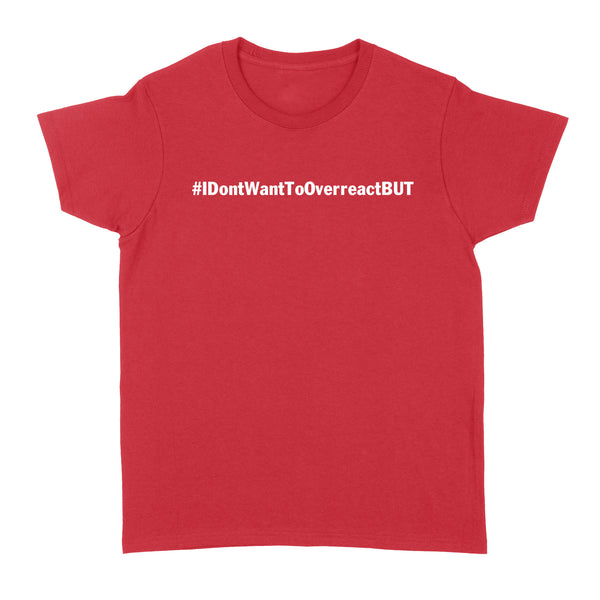 I don't want to Overreact But Standard Women's T-shirt