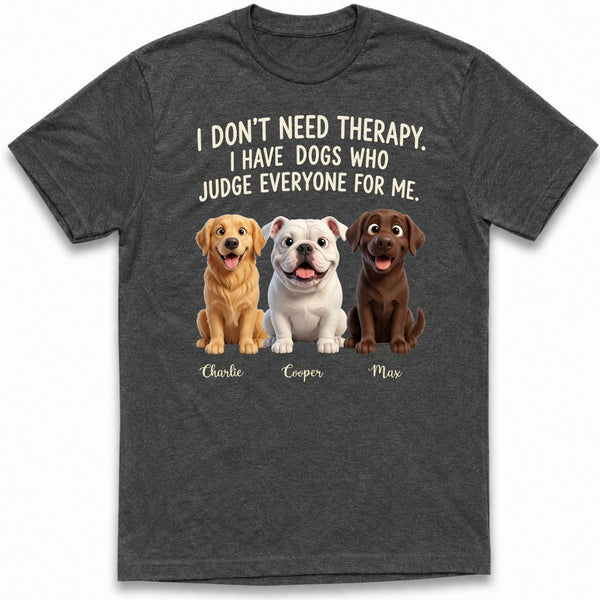 I don't need Therapy I have Dogs Who Judge Everyone for Me Funny Custom Dogs T-shirt FSDM22