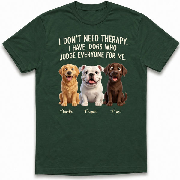 I don't need Therapy I have Dogs Who Judge Everyone for Me Funny Custom Dogs T-shirt FSDM22