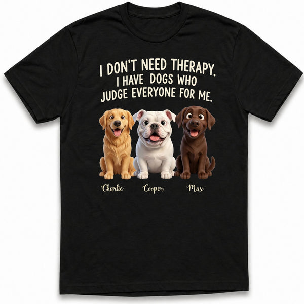 I don't need Therapy I have Dogs Who Judge Everyone for Me Funny Custom Dogs T-shirt FSDM22