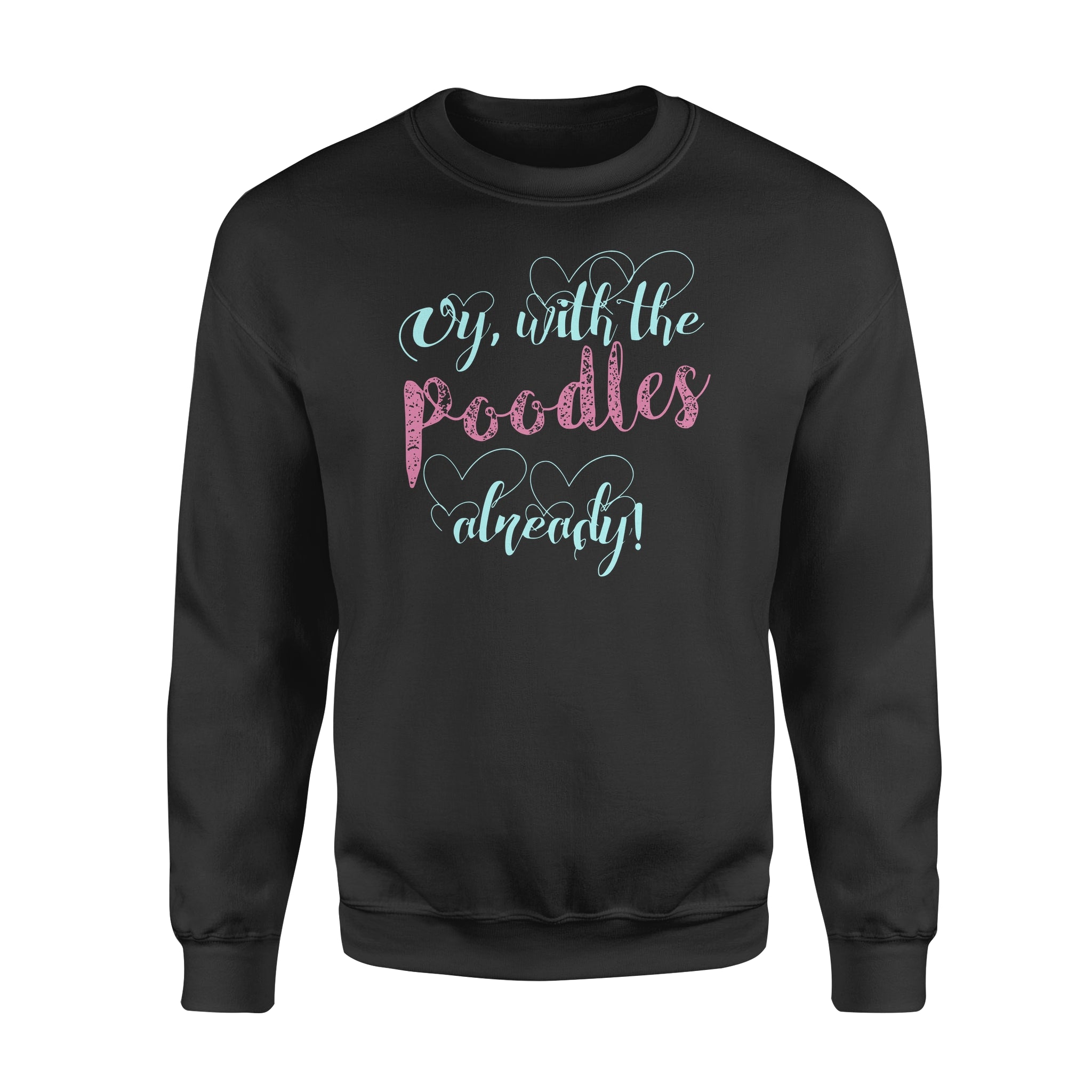 Oy With The Poodles Already - Standard Crew Neck Sweatshirt