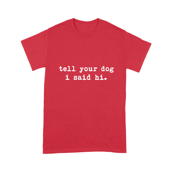 Funny "Tell Your Dog I Said Hi" shirt for Dog Lovers Standard T-shirt FSD2432D08