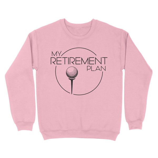 My Golf Retirement Plan funny saying golf shirts best golf gifts D06 NQS3426 Sweatshirt