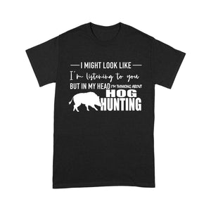 Funny Hog hunting shirt "I might look like I'm listening to you but in my head I'm thinking about hog hunting" t-shirt - FSD1254D08