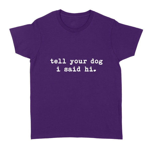 Funny "Tell Your Dog I Said Hi" shirt for Dog Lovers Standard Women's T-shirt FSD2432D08