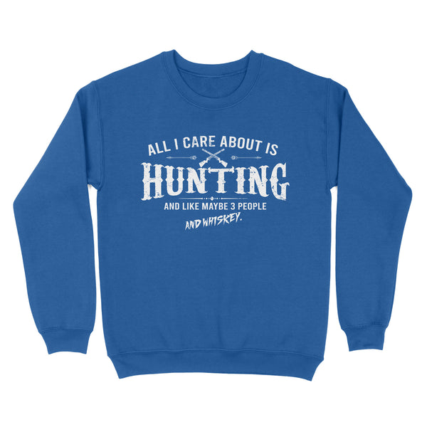 All I care about is hunting and like maybe 3 people and whiskey hunting swaetshirt TAD01