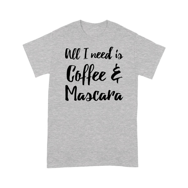 All I Need Is Coffee And Mascara - Standard T-shirt