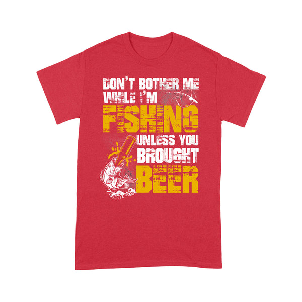 Don't Bother Me While I'm Fishing unless you brought beer, funny fishing and beer shirt D01 NQS2549 Standard T-Shirt