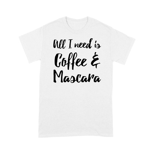 All I Need Is Coffee And Mascara - Standard T-shirt