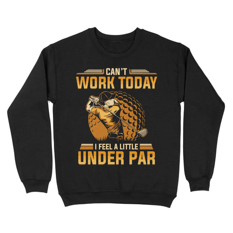Funny Golf shirt - Can't work today I feel a little under par D06 NQS3443 Sweatshirt