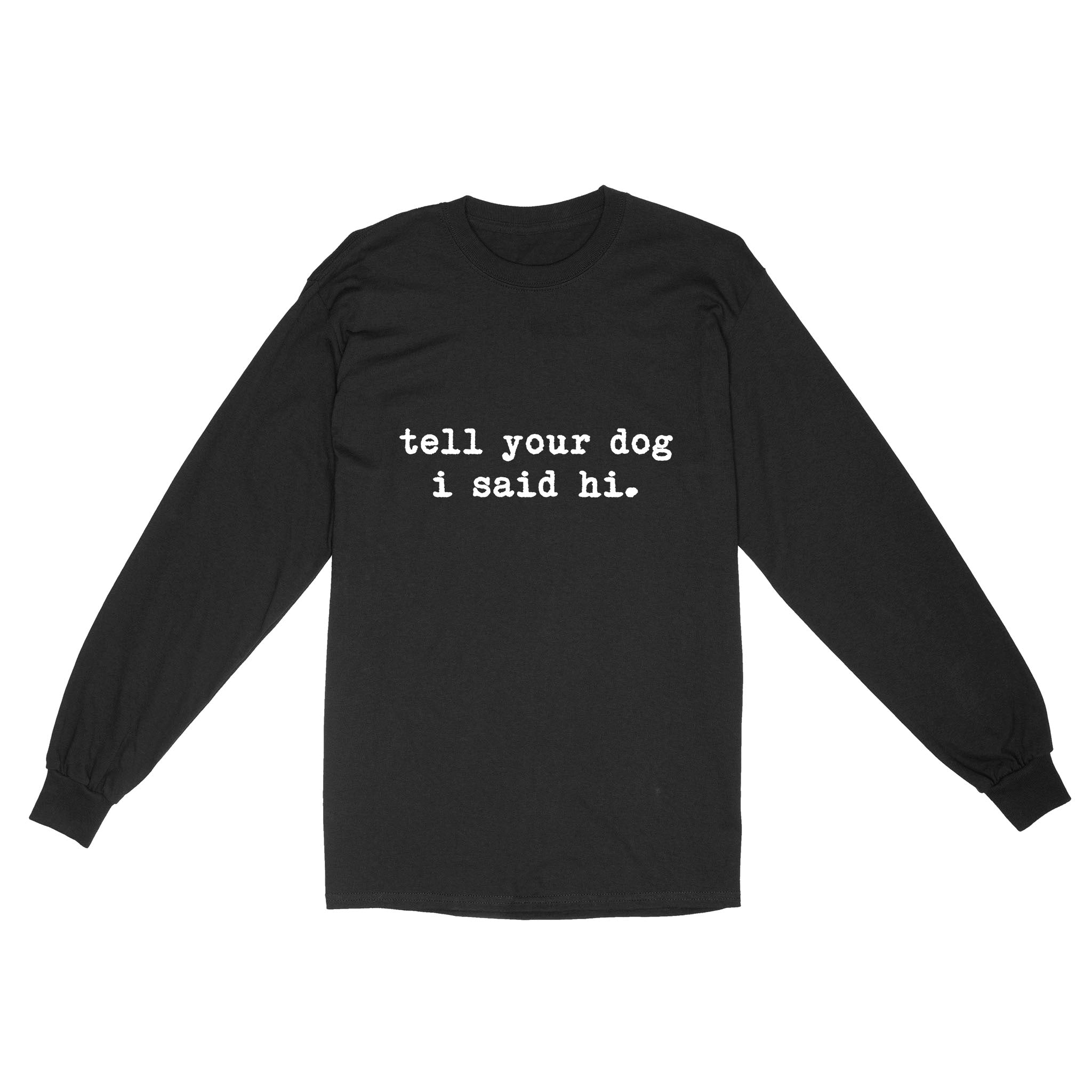Funny "Tell Your Dog I Said Hi" shirt for Dog Lovers Standard Long Sleeve FSD2432D08