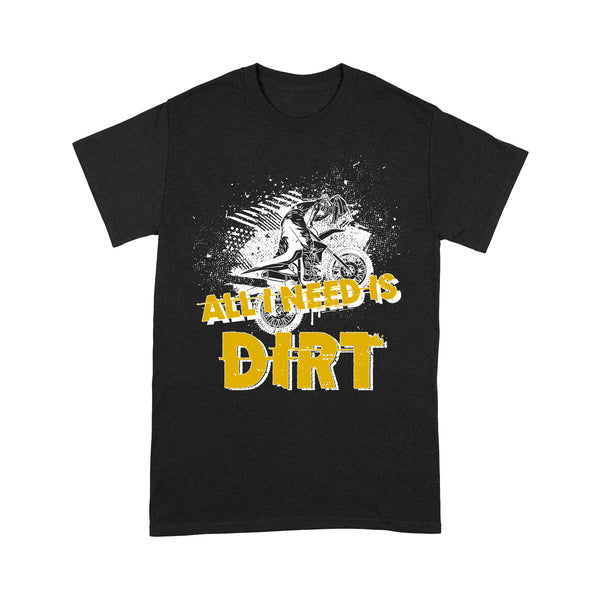 All I Need Is Dirt - Dirt Bike Men T-shirt, Cool Motocross Biker Tee, Off-road Dirt Racing Shirt| NMS180 A01