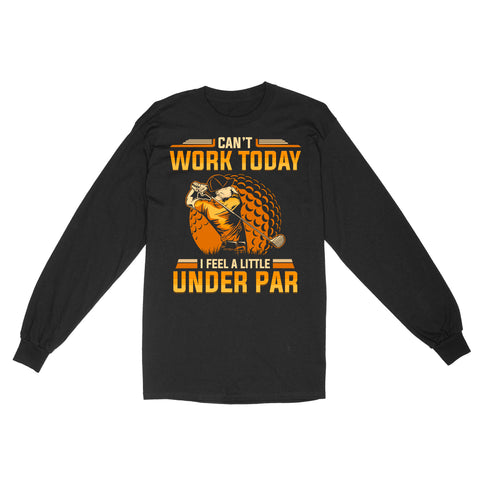 Funny Golf shirt - Can't work today I feel a little under par D06 NQS3443 Long Sleeve