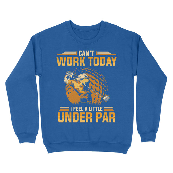 Funny Golf shirt - Can't work today I feel a little under par D06 NQS3443 Sweatshirt