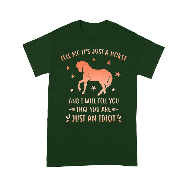 Funny Horse T-Shirt "Tell Me It's Just A Horse and I Will tell you that you are just an Idiot" - FSD1109