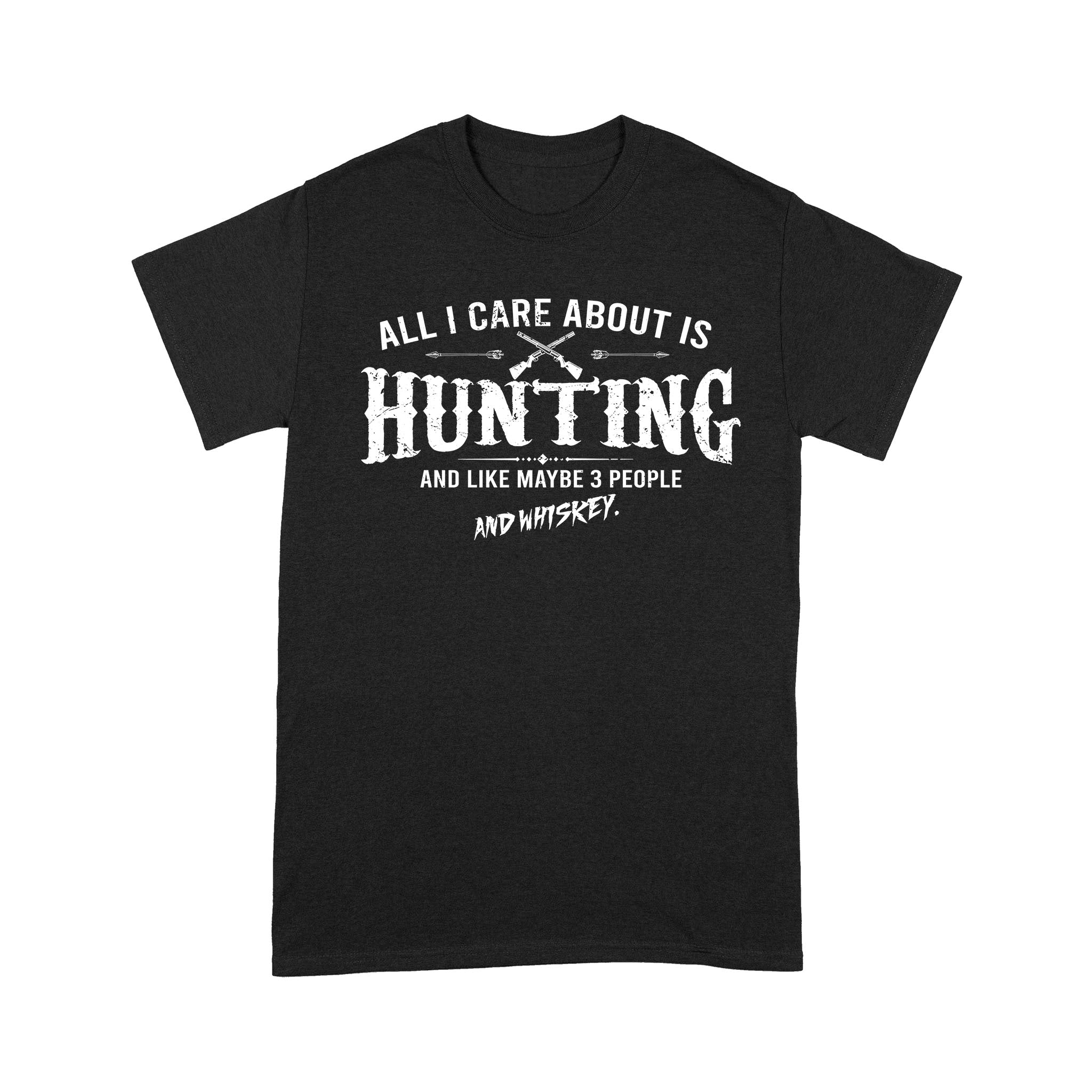 All I care about is hunting and like maybe 3 people and whiskey hunting T-shirt TAD01