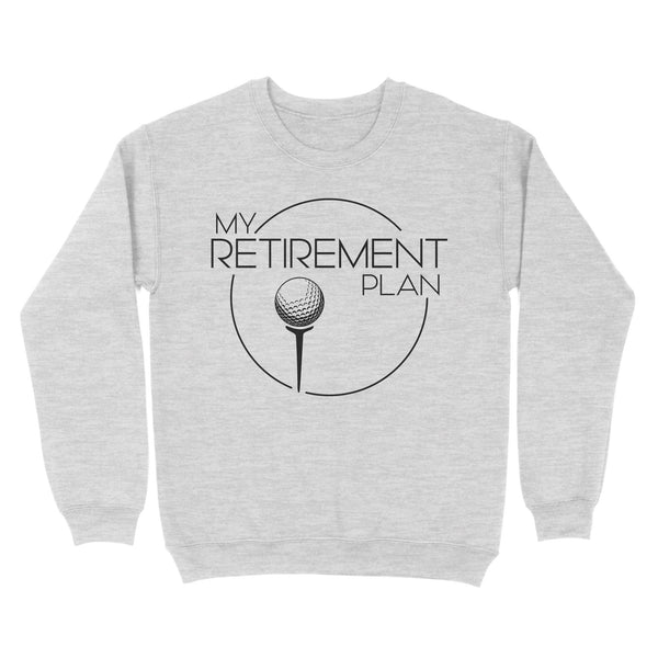 My Golf Retirement Plan funny saying golf shirts best golf gifts D06 NQS3426 Sweatshirt