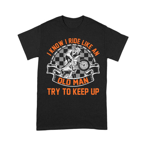 Funny Dirt Bike Men T-shirt - I Know I Ride Like An Old Man - Cool Motocross Biker Tee, Off-road Dirt Racing| NMS200 A01