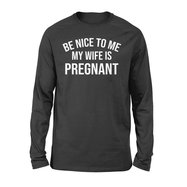 Be Nice to me My Wife is Pregnant, Pregnancy Announcement, New Father Shirts, new daddy gifts ideas D02 NQS1344 - Standard Long Sleeve