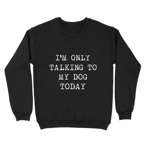 Funny "I'm Only Talking to My Dog Today" Stardand Sweatshirt FSD2431D08