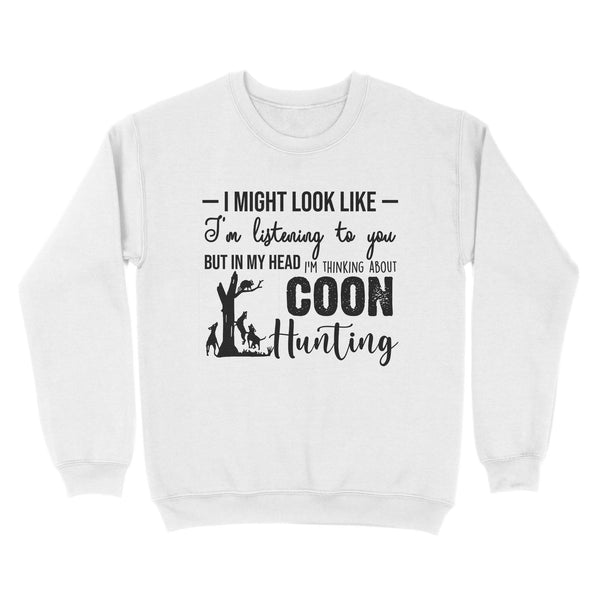 Coon Hunting Shirts, I Might Look like I'm listening to you but in my head I'm thinking about Coon hunting - FSD2831 D03