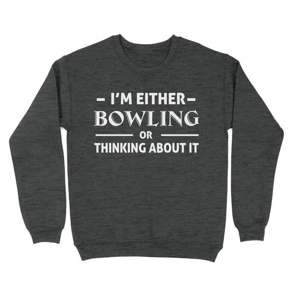 Funny Bowling Shirt I'm either bowling or thinking about it, Funny Bowling Gift sweatshirt NQS4618