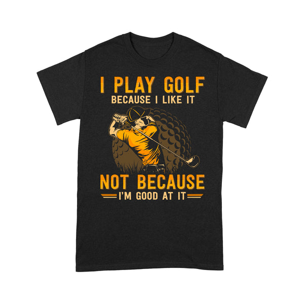 Funny golf shirt I play golf because I like it not because I'm good at it D02 NQS3854 Standard T-Shirt