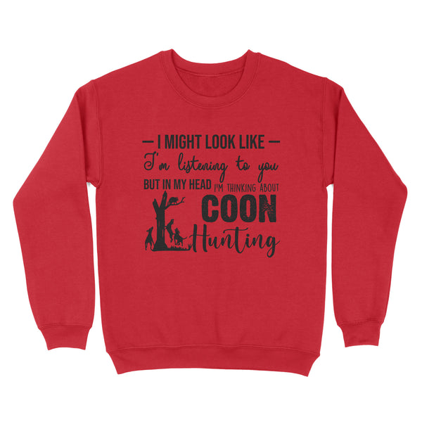 Coon Hunting Shirts, I Might Look like I'm listening to you but in my head I'm thinking about Coon hunting - FSD2831 D03