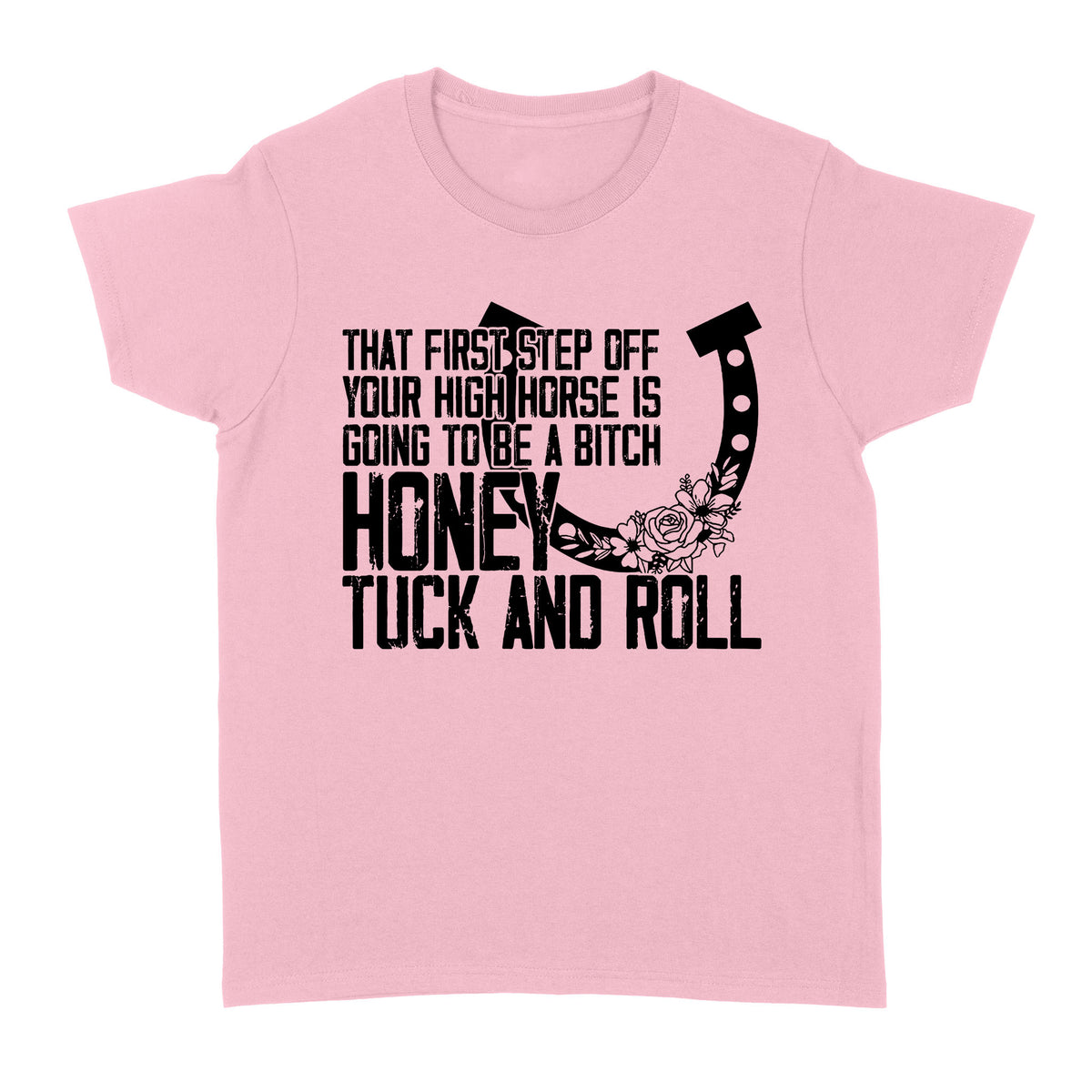 That first step off your high horse is going to be a bitch honey tuck and roll funny horse Women's T-shirt D02 NQS3087