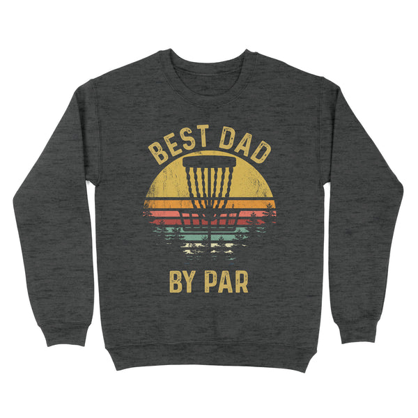 Disc Golf Best Dad by Par, Father's Day Frisbee Golf Mens, Disc Golfer Tee for dad D01 NQS3418 Sweatshirt