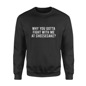 Why You Gotta Fight with me at Cheesecake - Standard Crew Neck Sweatshirt