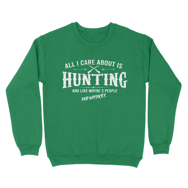 All I care about is hunting and like maybe 3 people and whiskey hunting swaetshirt TAD01