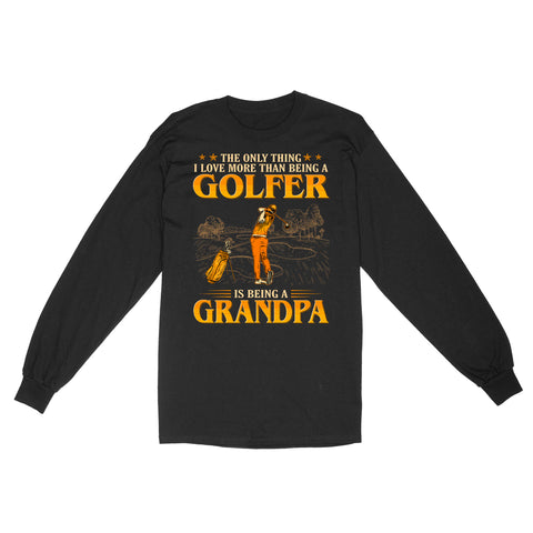 Grandpa Golf shirt - The only thing I love more than being a golfer is being a grandpa D02 NQS3441 Long Sleeve