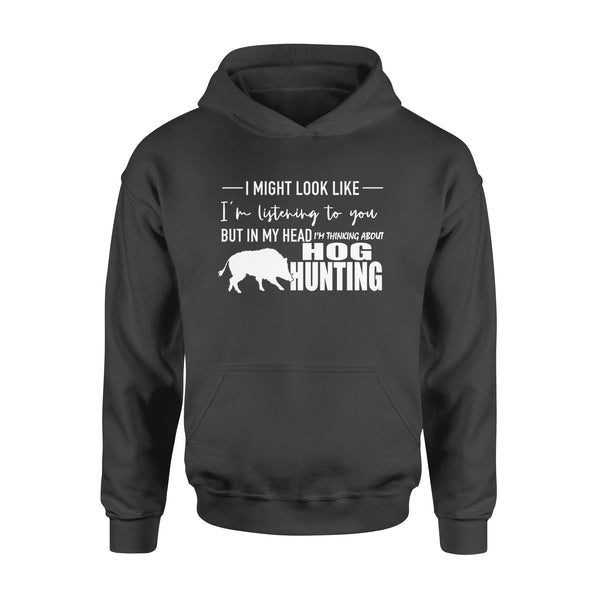 Funny Hog hunting shirt "I might look like I'm listening to you but in my head I'm thinking about hog hunting" Hoodie - FSD1254D08