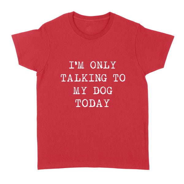 Funny "I'm Only Talking to My Dog Today" Stardand Women's T-shirt FSD2431D08