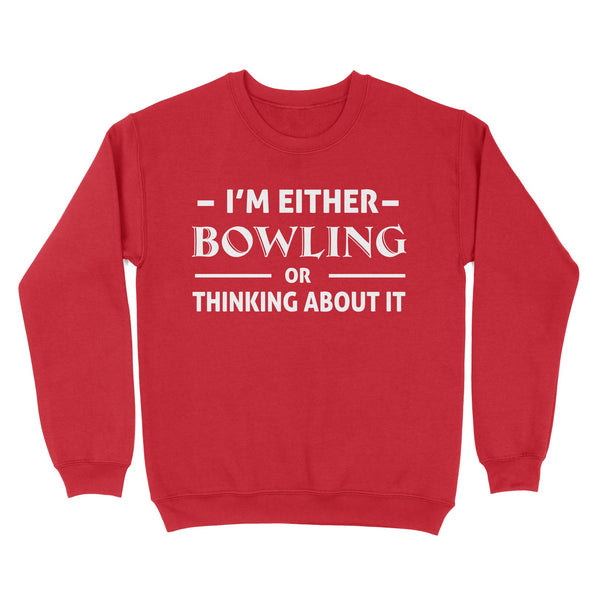 Funny Bowling Shirt I'm either bowling or thinking about it, Funny Bowling Gift sweatshirt NQS4618