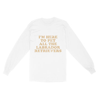 I'm Here To Pet All The Labrador Retrievers Long Sleeve| Retro Shirt for Labrador Owner Labs Owner JTSD367