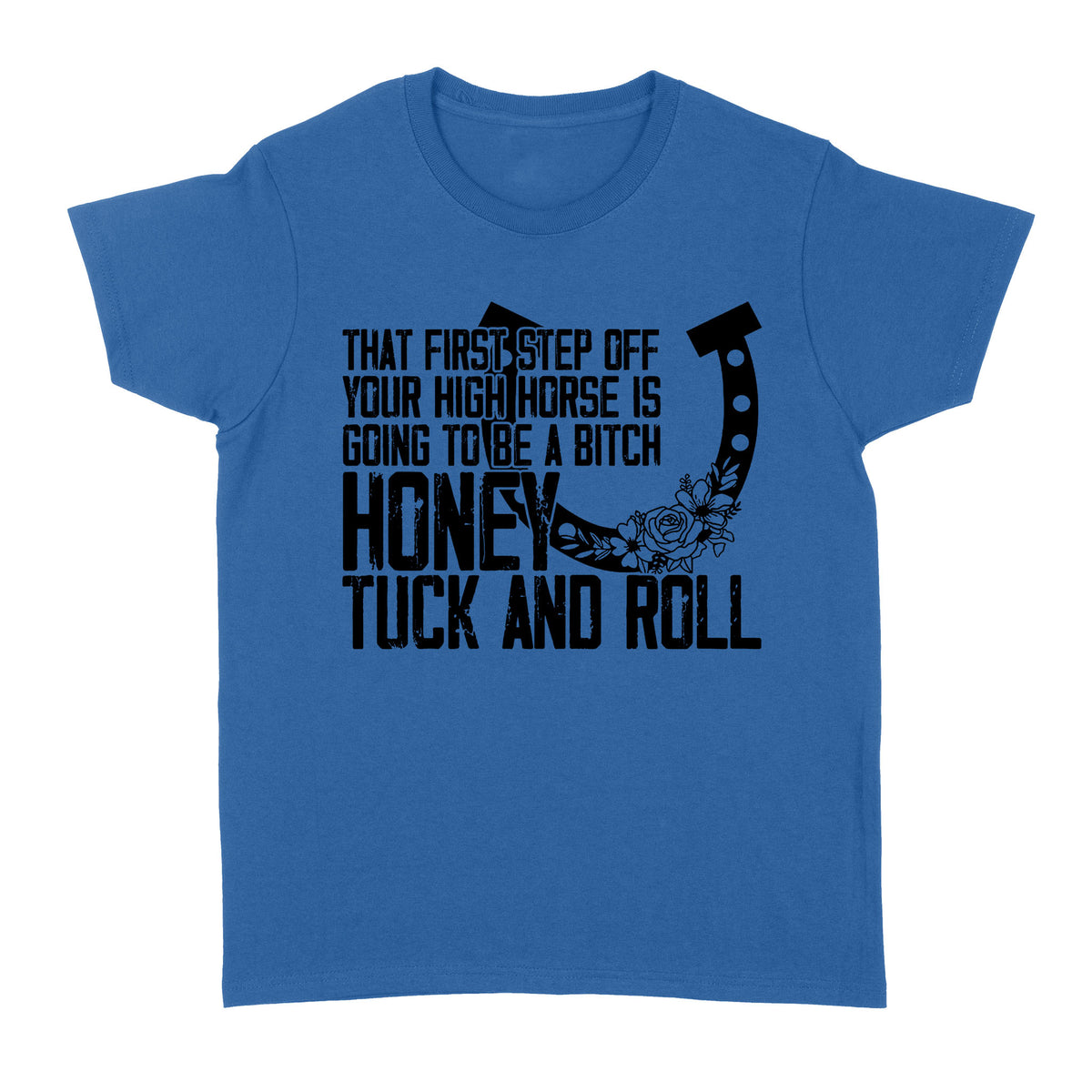 That first step off your high horse is going to be a bitch honey tuck and roll funny horse Women's T-shirt D02 NQS3087