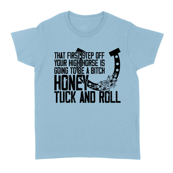 That first step off your high horse is going to be a bitch honey tuck and roll funny horse Women's T-shirt D02 NQS3087