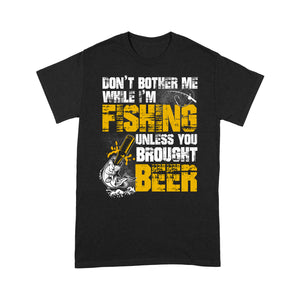Don't Bother Me While I'm Fishing unless you brought beer, funny fishing and beer shirt D01 NQS2549 Standard T-Shirt