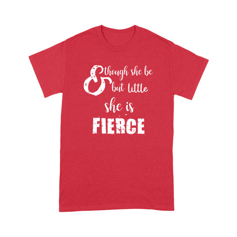 Though She Be But Little She is Fierce - Standard T-shirt