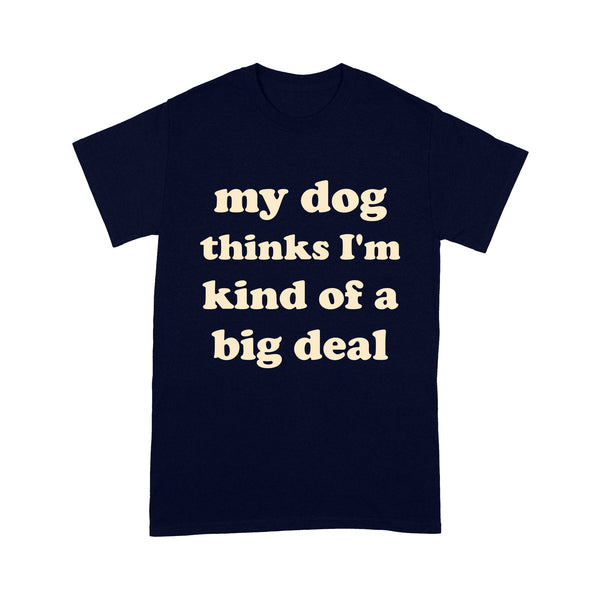 Funny Dog Lover 2D T-shirt - My Dog ThinkI'm Kind Of A Big Deal - Funny Dog Lover Tee, Gift for Dog Lover, Dog Dad, Dog Mom, Dog Owner, Pet Owner - JTSD137 A02M07