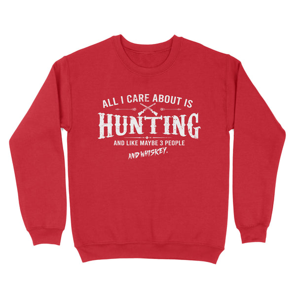 All I care about is hunting and like maybe 3 people and whiskey hunting swaetshirt TAD01