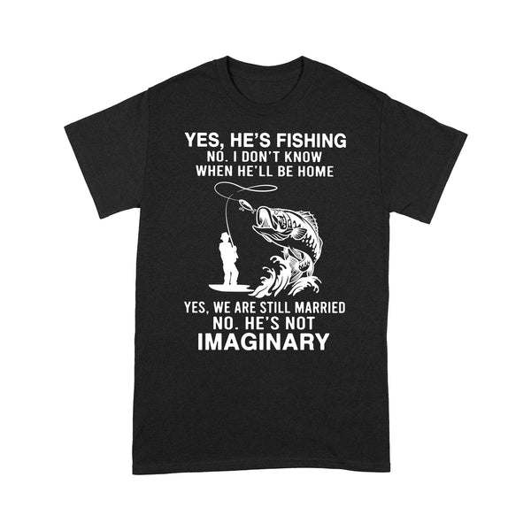 Funny fishing shirt, Yes he's fishing. He's not imaginary D02 NQS1370 - Standard T-shirt