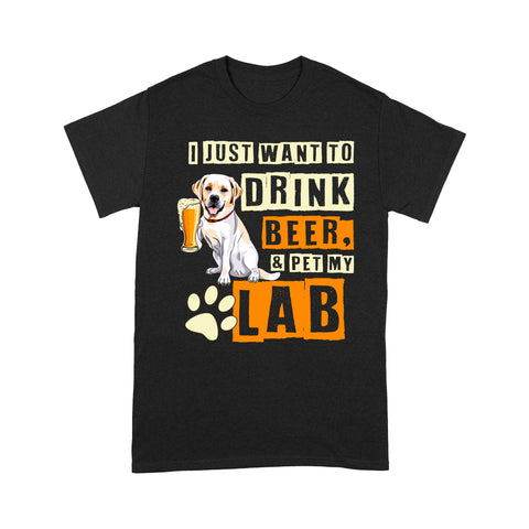Funny Labrador Dog Shirt| I Just Want To Drink Beer Pet My Lab Labrador Lover Shirt for Lab Mom Lab Dad JTSD323
